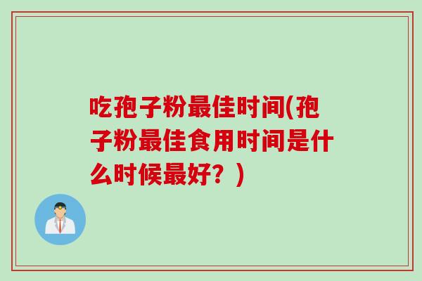 吃孢子粉最佳时间(孢子粉最佳食用时间是什么时候最好？)
