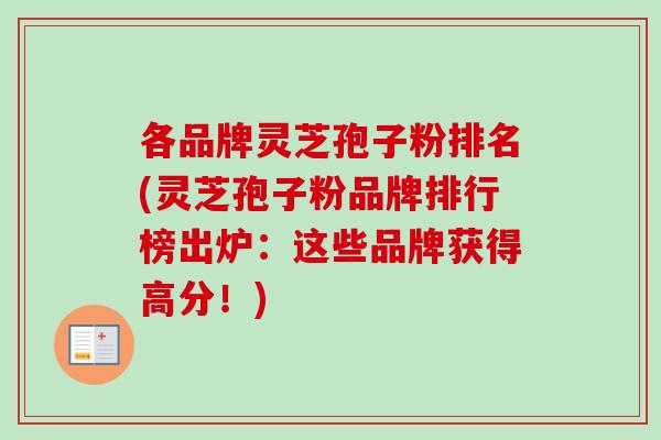 各品牌灵芝孢子粉排名(灵芝孢子粉品牌排行榜出炉：这些品牌获得高分！)