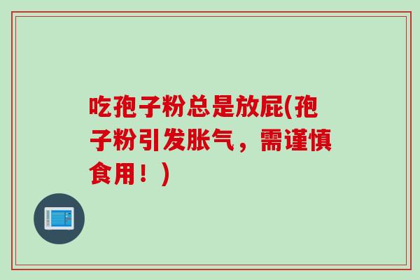 吃孢子粉总是放屁(孢子粉引发胀气，需谨慎食用！)