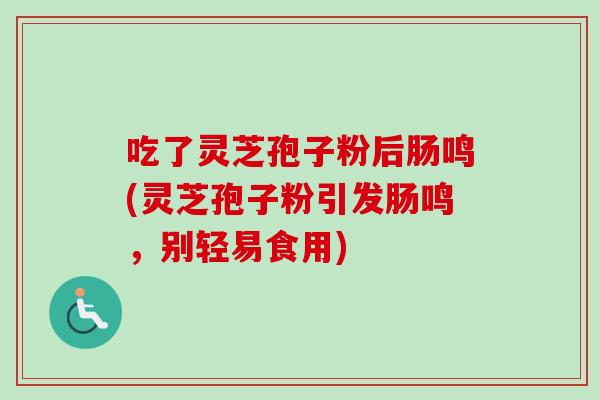 吃了灵芝孢子粉后肠鸣(灵芝孢子粉引发肠鸣，别轻易食用)