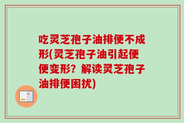 吃灵芝孢子油排便不成形(灵芝孢子油引起便便变形？解读灵芝孢子油排便困扰)
