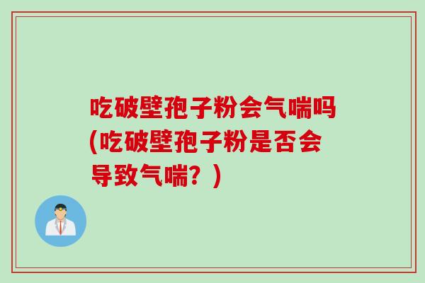 吃破壁孢子粉会气喘吗(吃破壁孢子粉是否会导致气喘？)