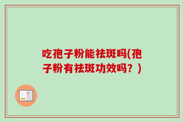 吃孢子粉能祛斑吗(孢子粉有祛斑功效吗？)