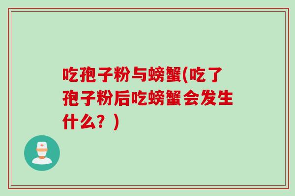 吃孢子粉与螃蟹(吃了孢子粉后吃螃蟹会发生什么？)