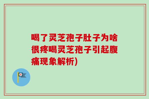 喝了灵芝孢子肚子为啥很疼喝灵芝孢子引起腹痛现象解析)