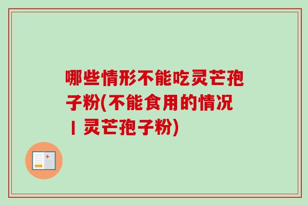 哪些情形不能吃灵芒孢子粉(不能食用的情况丨灵芒孢子粉)