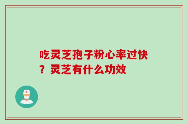 吃灵芝孢子粉心率过快？灵芝有什么功效