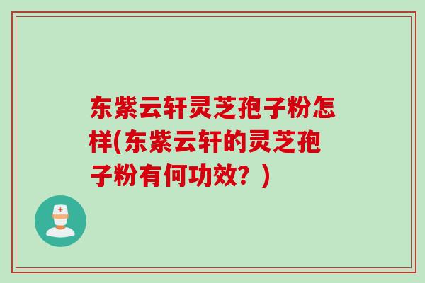 灵芝孢子粉怎样(灵芝孢子粉有何功效？)