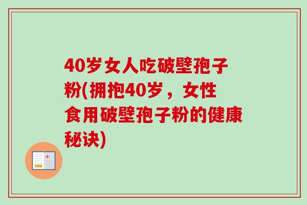40岁女人吃破壁孢子粉(拥抱40岁，女性食用破壁孢子粉的健康秘诀)