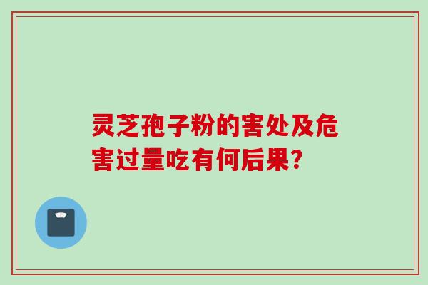 灵芝孢子粉的害处及危害过量吃有何后果？