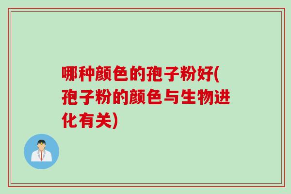 哪种颜色的孢子粉好(孢子粉的颜色与生物进化有关)