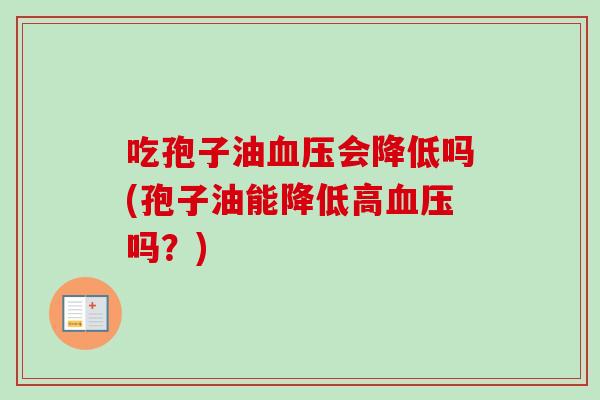 吃孢子油血压会降低吗(孢子油能降低高血压吗？)