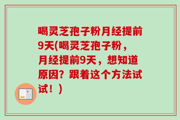 喝灵芝孢子粉月经提前9天(喝灵芝孢子粉，月经提前9天，想知道原因？跟着这个方法试试！)
