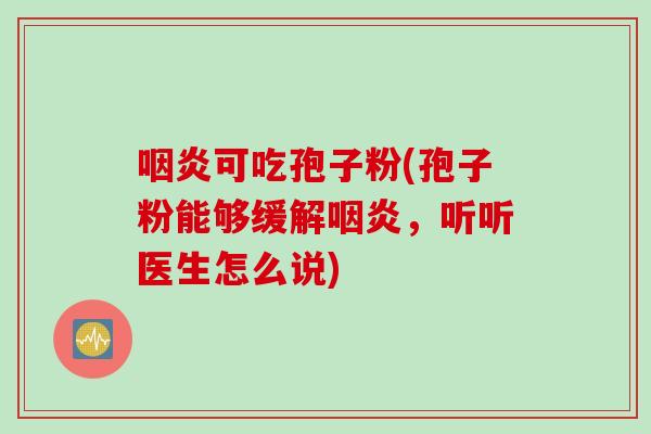 咽炎可吃孢子粉(孢子粉能够缓解咽炎，听听医生怎么说)