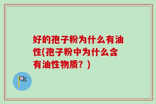 好的孢子粉为什么有油性(孢子粉中为什么含有油性物质？)
