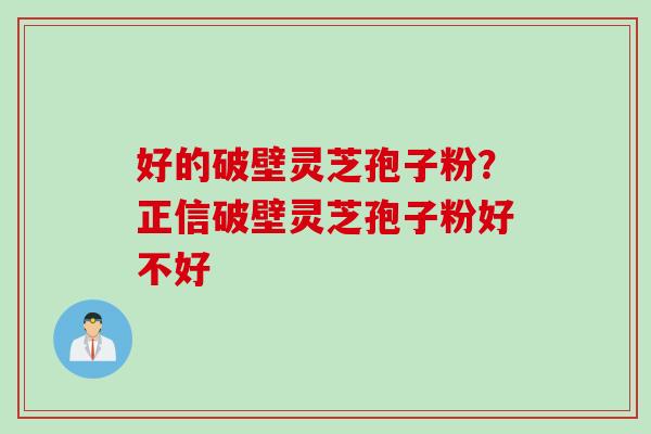 好的破壁灵芝孢子粉？正信破壁灵芝孢子粉好不好