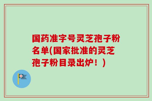 国药准字号灵芝孢子粉名单(国家批准的灵芝孢子粉目录出炉！)