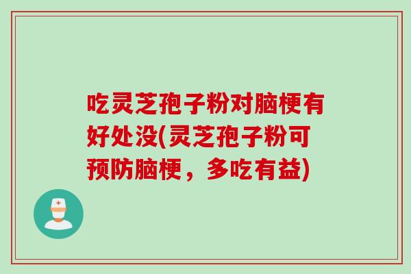 吃灵芝孢子粉对脑梗有好处没(灵芝孢子粉可预防脑梗，多吃有益)