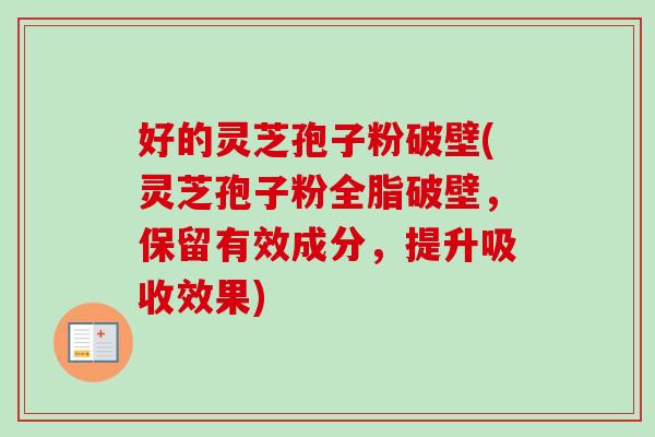 好的灵芝孢子粉破壁(灵芝孢子粉全脂破壁，保留有效成分，提升吸收效果)