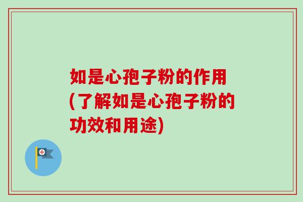 如是心孢子粉的作用 (了解如是心孢子粉的功效和用途)
