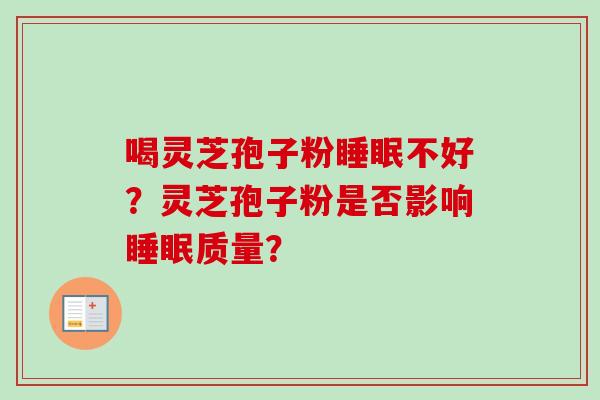 喝灵芝孢子粉睡眠不好？灵芝孢子粉是否影响睡眠质量？
