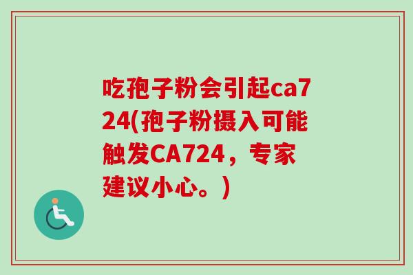 吃孢子粉会引起ca724(孢子粉摄入可能触发CA724，专家建议小心。)