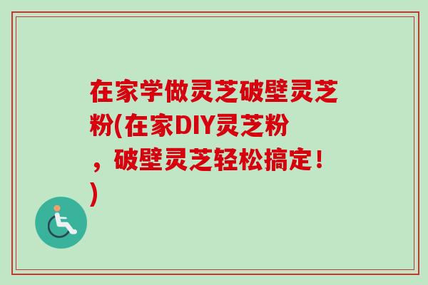 在家学做灵芝破壁灵芝粉(在家DIY灵芝粉，破壁灵芝轻松搞定！)