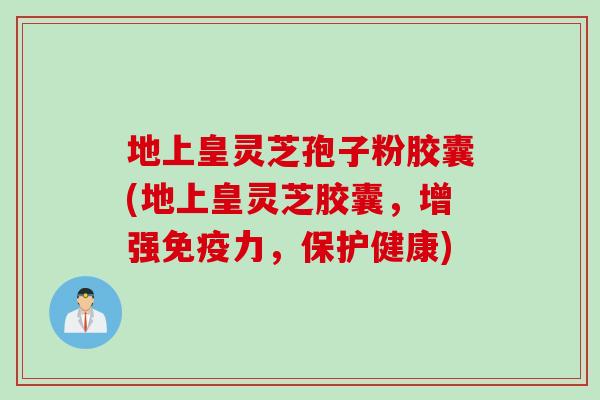 地上皇灵芝孢子粉胶囊(地上皇灵芝胶囊，增强免疫力，保护健康)