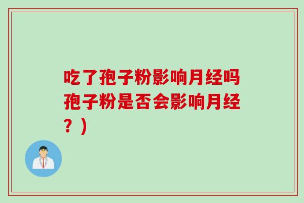 吃了孢子粉影响月经吗孢子粉是否会影响月经？)