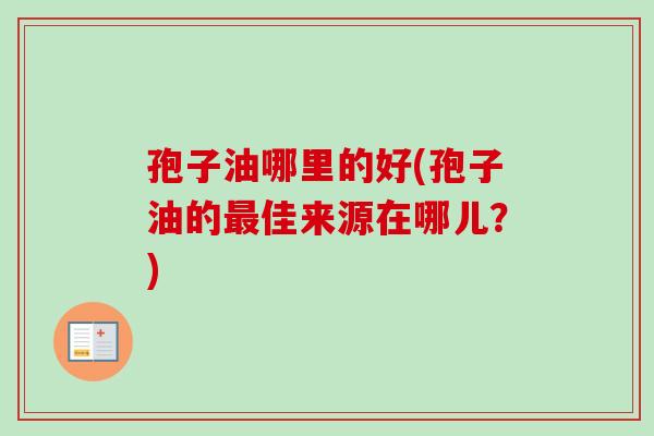 孢子油哪里的好(孢子油的最佳来源在哪儿？)