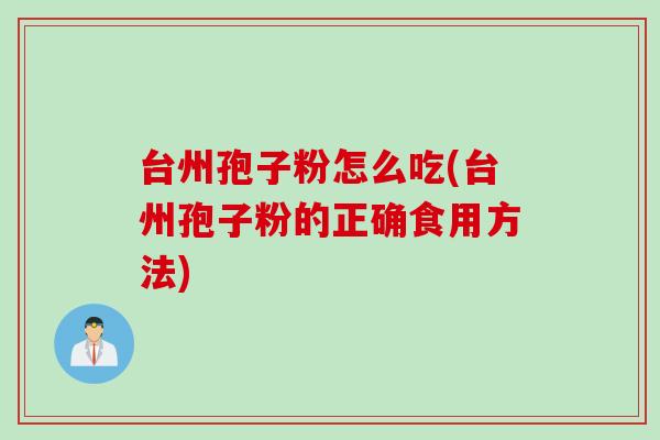 台州孢子粉怎么吃(台州孢子粉的正确食用方法)
