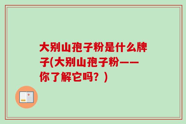 大别山孢子粉是什么牌子(大别山孢子粉——你了解它吗？)