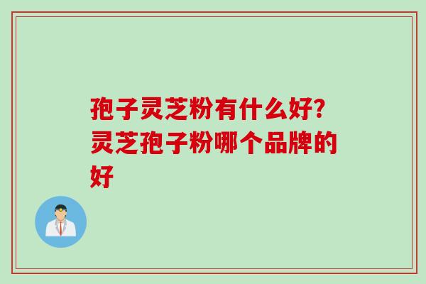 孢子灵芝粉有什么好？灵芝孢子粉哪个品牌的好