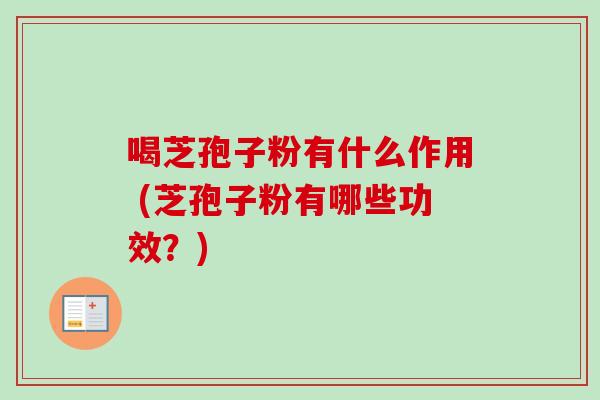 喝芝孢子粉有什么作用 (芝孢子粉有哪些功效？)
