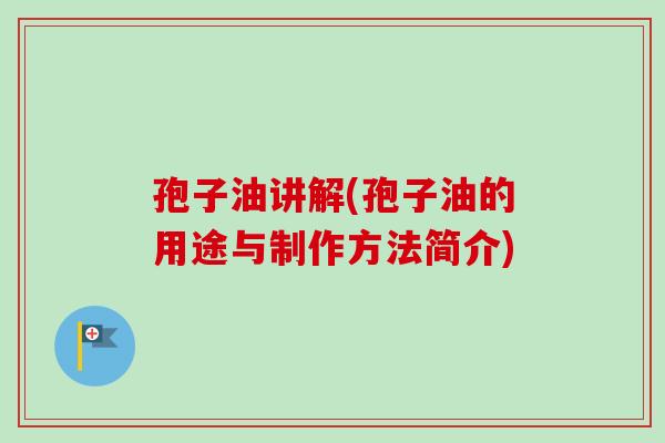 孢子油讲解(孢子油的用途与制作方法简介)