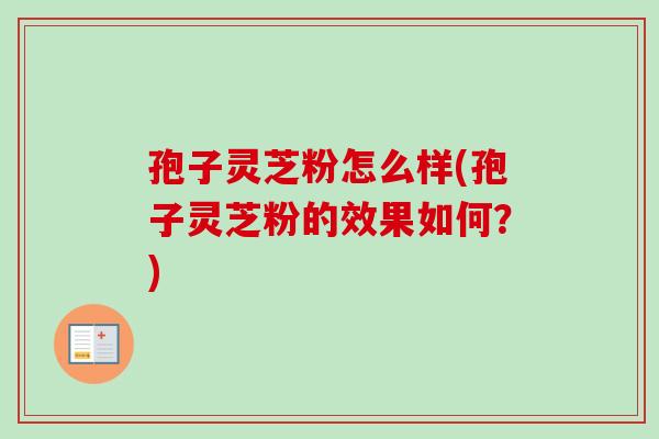 孢子灵芝粉怎么样(孢子灵芝粉的效果如何？)