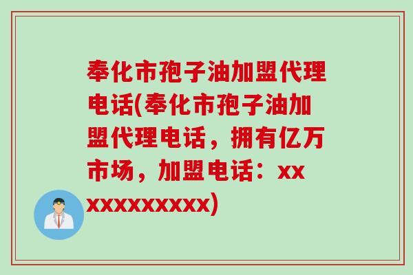 奉化市孢子油加盟代理电话(奉化市孢子油加盟代理电话，拥有亿万市场，加盟电话：xxxxxxxxxxx)