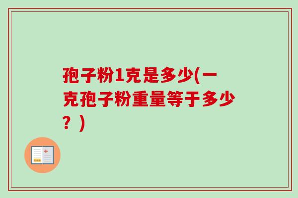 孢子粉1克是多少(一克孢子粉重量等于多少？)