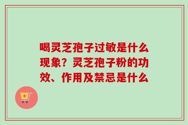 喝灵芝孢子过敏是什么现象？灵芝孢子粉的功效、作用及禁忌是什么