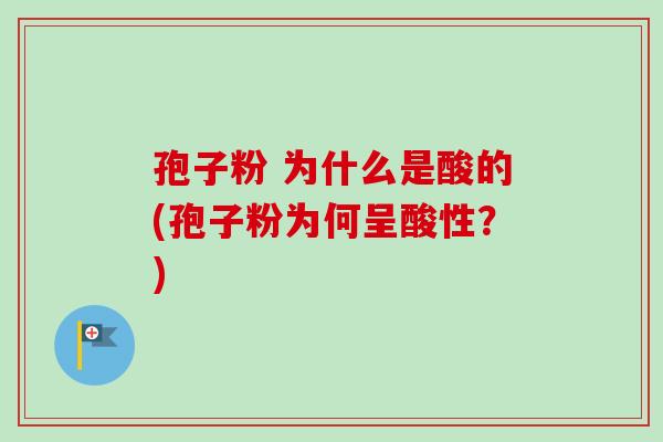 孢子粉 为什么是酸的(孢子粉为何呈酸性？)