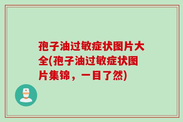 孢子油过敏症状图片大全(孢子油过敏症状图片集锦，一目了然)