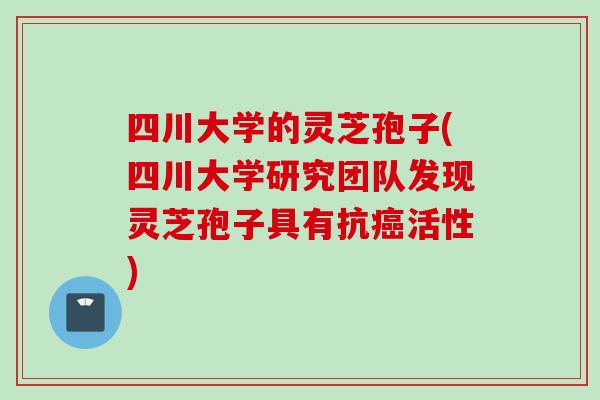四川大学的灵芝孢子(四川大学研究团队发现灵芝孢子具有抗活性)