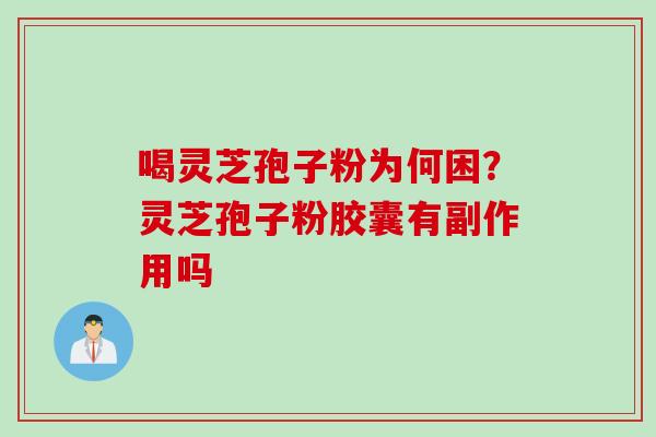 喝灵芝孢子粉为何困？灵芝孢子粉胶囊有副作用吗