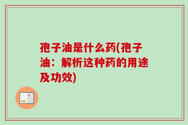 孢子油是什么药(孢子油：解析这种药的用途及功效)