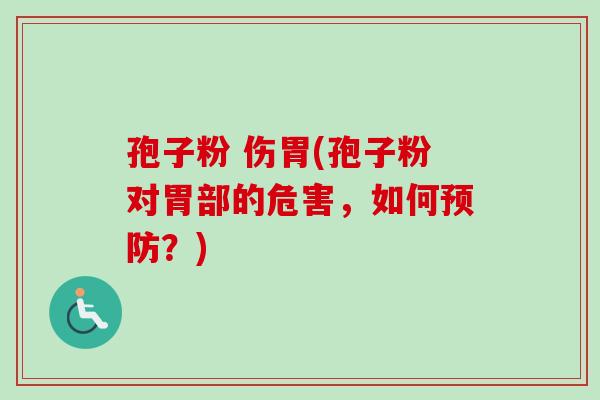 孢子粉 伤胃(孢子粉对胃部的危害，如何预防？)