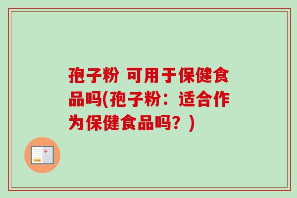 孢子粉 可用于保健食品吗(孢子粉：适合作为保健食品吗？)