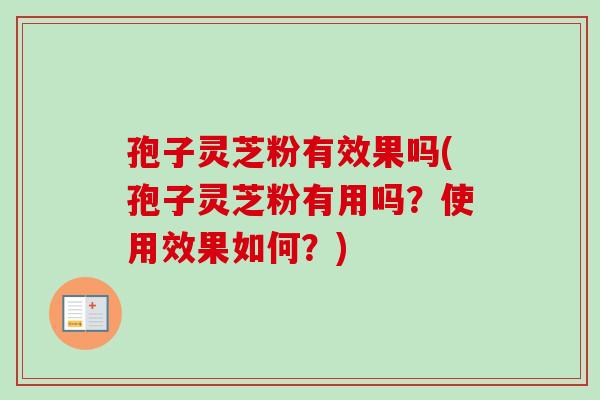 孢子灵芝粉有效果吗(孢子灵芝粉有用吗？使用效果如何？)