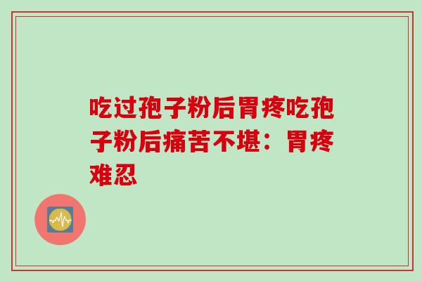 吃过孢子粉后胃疼吃孢子粉后痛苦不堪：胃疼难忍