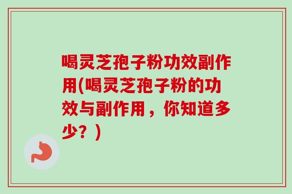 喝灵芝孢子粉功效副作用(喝灵芝孢子粉的功效与副作用，你知道多少？)