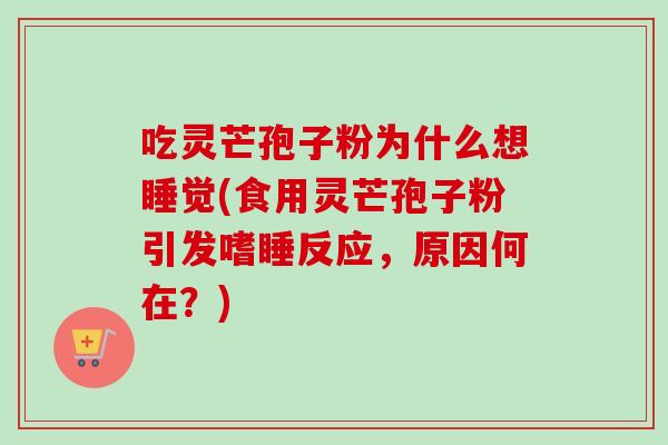 吃灵芒孢子粉为什么想睡觉(食用灵芒孢子粉引发嗜睡反应，原因何在？)